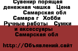  Сувенир порящая денежная чашка › Цена ­ 1 500 - Самарская обл., Самара г. Хобби. Ручные работы » Сумки и аксессуары   . Самарская обл.